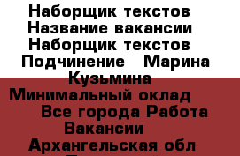 Наборщик текстов › Название вакансии ­ Наборщик текстов › Подчинение ­ Марина Кузьмина › Минимальный оклад ­ 1 500 - Все города Работа » Вакансии   . Архангельская обл.,Пинежский 